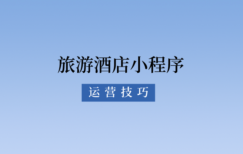 旅游酒店小程序運營技巧 旅游酒店小程序運營技巧