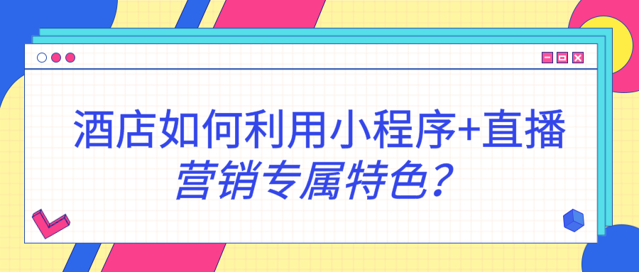 酒店如何利用小程序+直播營(yíng)銷專屬特色? 酒店如何利用小程序+直播營(yíng)銷專屬特色?