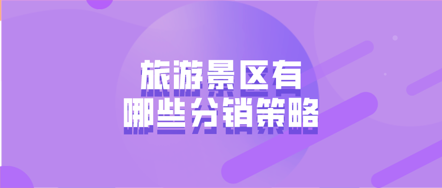旅游景區(qū)有哪些分銷策略 旅游景區(qū)有哪些分銷策略