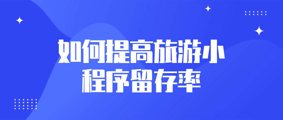 如何提高旅游小程序留存率 如何提高旅游小程序留存率