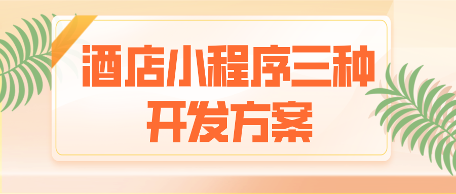 酒店小程序三種開發(fā)方案 酒店小程序三種開發(fā)方案