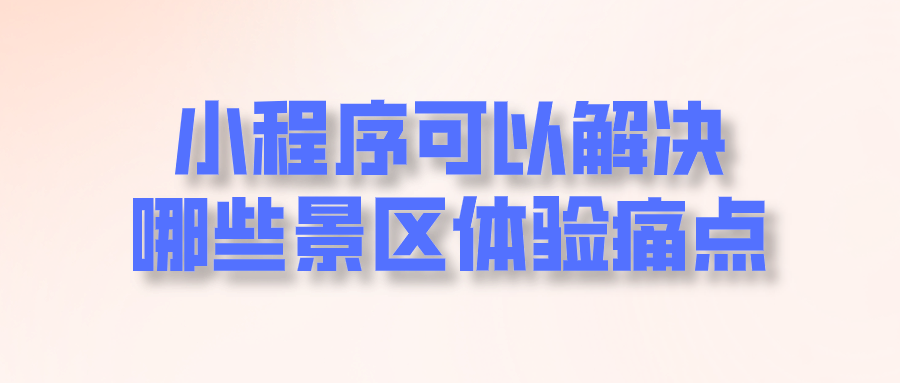 小程序可以解決哪些景區體驗痛點.png 小程序可以解決哪些景區體驗痛點.png