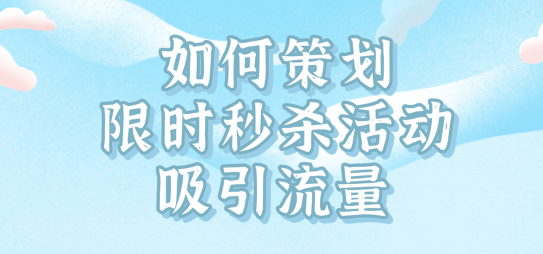 如何策劃限時(shí)秒殺活動(dòng)吸引流量.png 如何策劃限時(shí)秒殺活動(dòng)吸引流量.png