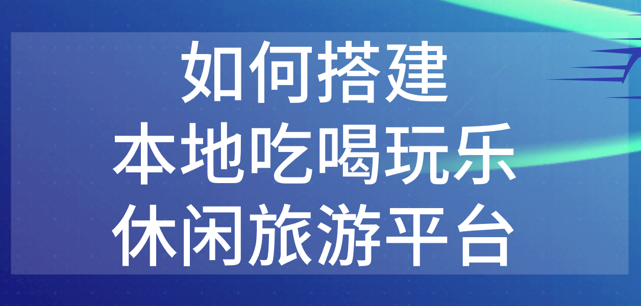 如何搭建本地吃喝玩樂休閑旅游平臺.png 如何搭建本地吃喝玩樂休閑旅游平臺.png